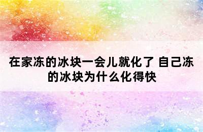 在家冻的冰块一会儿就化了 自己冻的冰块为什么化得快